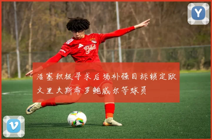 活塞积极寻求后场补强目标锁定欧文里夫斯希罗鲍威尔等球员