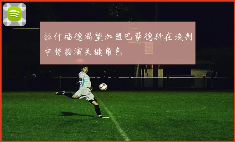 拉什福德渴望加盟巴萨德科在谈判中将扮演关键角色