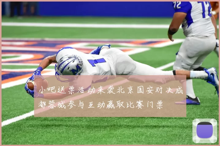 小吧送票活动来袭北京国安对决成都蓉城参与互动赢取比赛门票