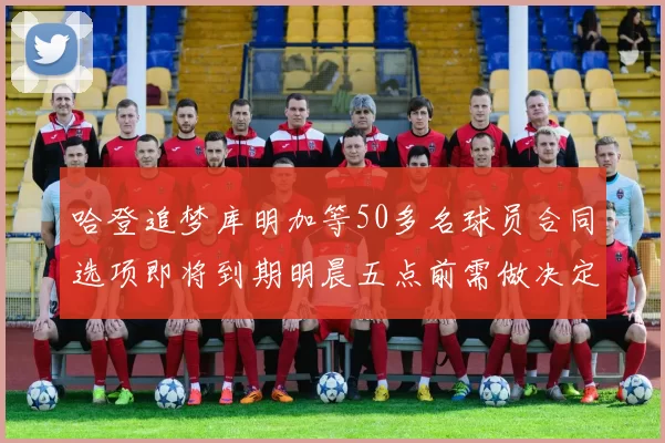 哈登追梦库明加等50多名球员合同选项即将到期明晨五点前需做决定