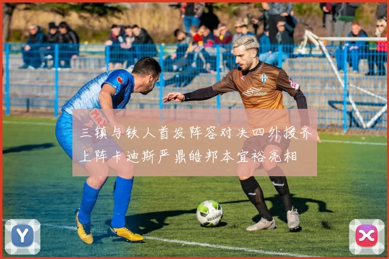 三镇与铁人首发阵容对决四外援齐上阵卡迪斯严鼎皓邦本宜裕亮相